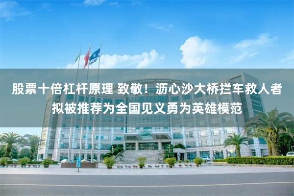 股票十倍杠杆原理 致敬！沥心沙大桥拦车救人者拟被推荐为全国见义勇为英雄模范