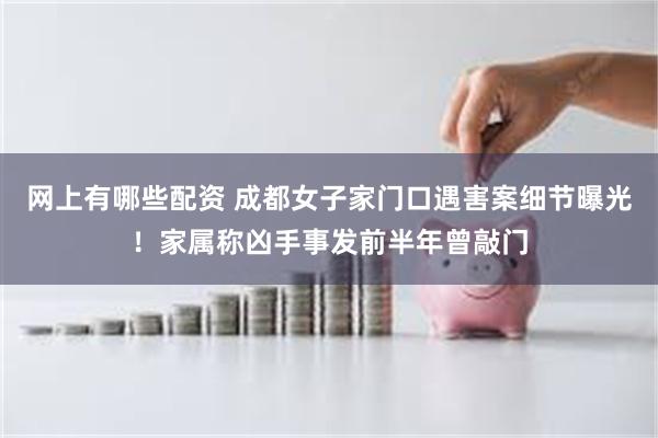 网上有哪些配资 成都女子家门口遇害案细节曝光！家属称凶手事发前半年曾敲门