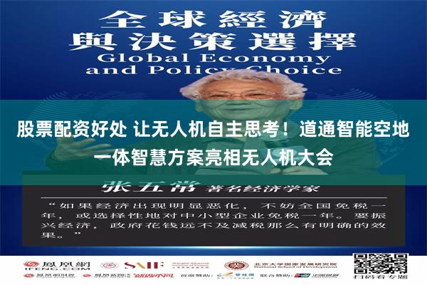 股票配资好处 让无人机自主思考！道通智能空地一体智慧方案亮相无人机大会