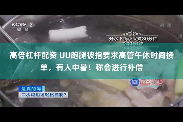 高倍杠杆配资 UU跑腿被指要求高管午休时间接单,有人中暑!称会进行补偿