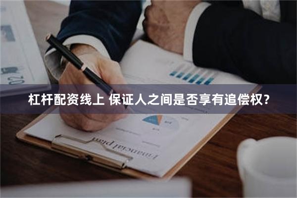 杠杆配资线上 保证人之间是否享有追偿权？