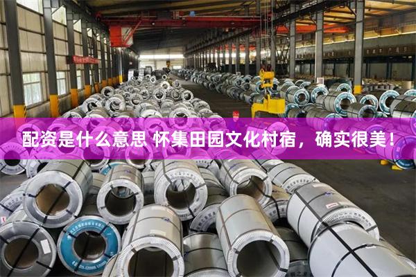 配资是什么意思 怀集田园文化村宿，确实很美！