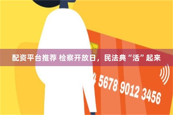配资平台推荐 检察开放日，民法典“活”起来