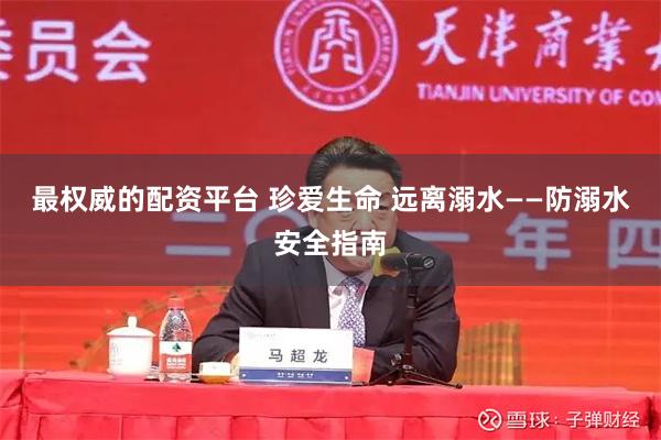 最权威的配资平台 珍爱生命 远离溺水——防溺水安全指南
