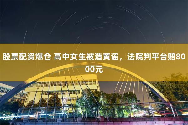 股票配资爆仓 高中女生被造黄谣，法院判平台赔8000元