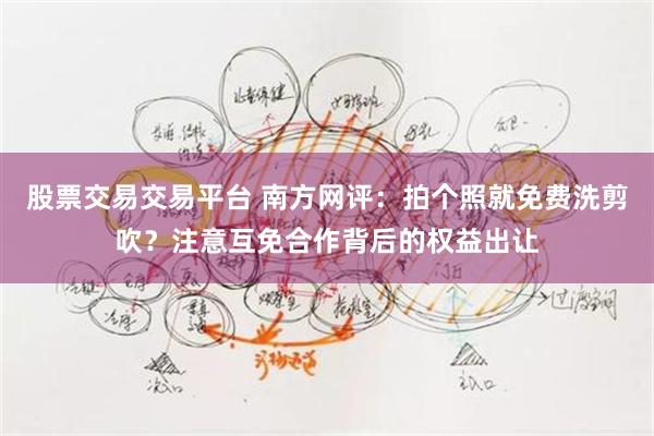 股票交易交易平台 南方网评：拍个照就免费洗剪吹？注意互免合作背后的权益出让