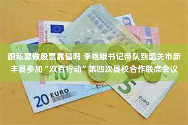 跟私募做股票靠谱吗 李艳娥书记带队到韶关市新丰县参加“双百行动”第四次县校合作联席会议