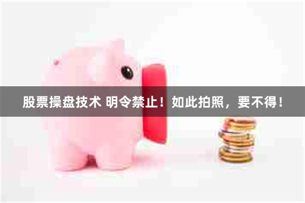 股票操盘技术 明令禁止！如此拍照，要不得！