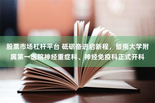 股票市场杠杆平台 砥砺奋进启新程，暨南大学附属第一医院神经重症科、神经免疫科正式开科