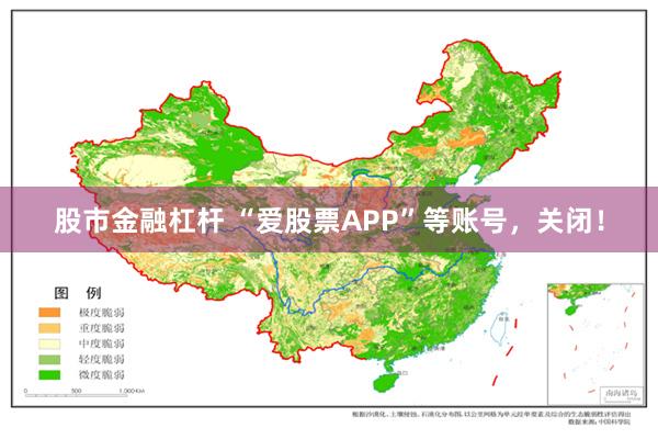 股市金融杠杆 “爱股票APP”等账号，关闭！