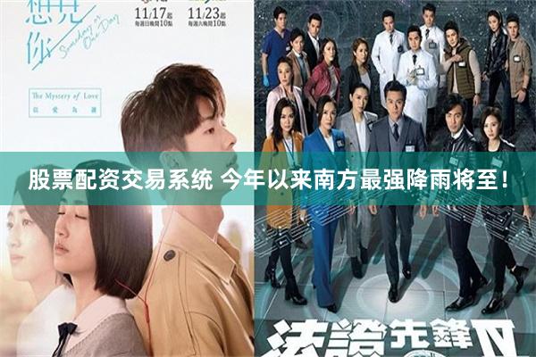 股票配资交易系统 今年以来南方最强降雨将至！