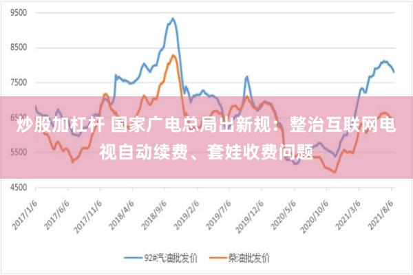 炒股加杠杆 国家广电总局出新规：整治互联网电视自动续费、套娃收费问题