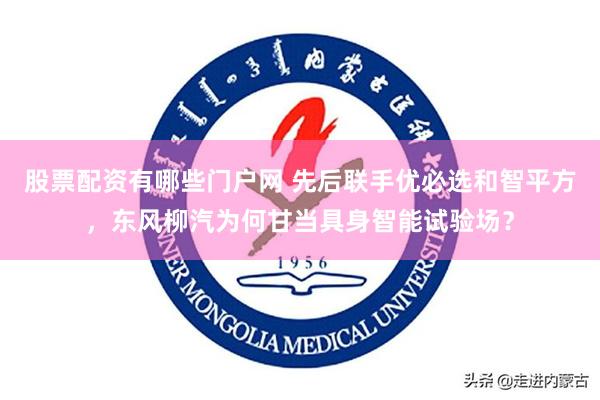 股票配资有哪些门户网 先后联手优必选和智平方，东风柳汽为何甘当具身智能试验场？