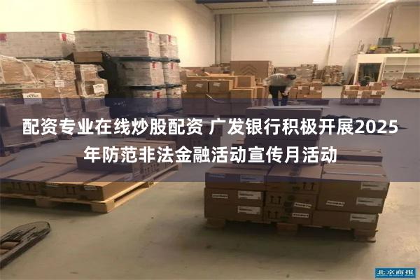 配资专业在线炒股配资 广发银行积极开展2025年防范非法金融活动宣传月活动