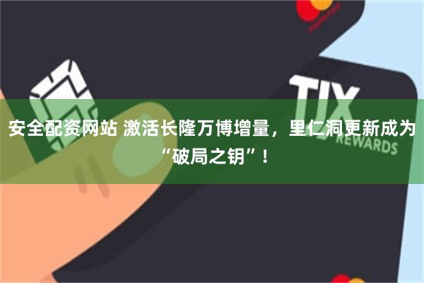 安全配资网站 激活长隆万博增量，里仁洞更新成为“破局之钥”！