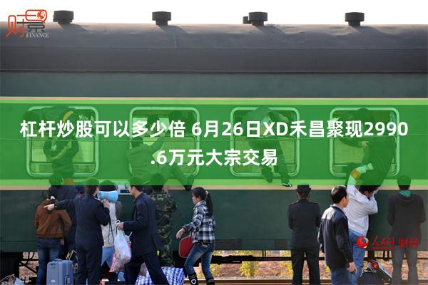 杠杆炒股可以多少倍 6月26日XD禾昌聚现2990.6万元大宗交易