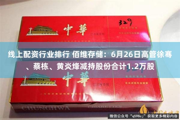 线上配资行业排行 佰维存储：6月26日高管徐骞、蔡栋、黄炎烽减持股份合计1.2万股