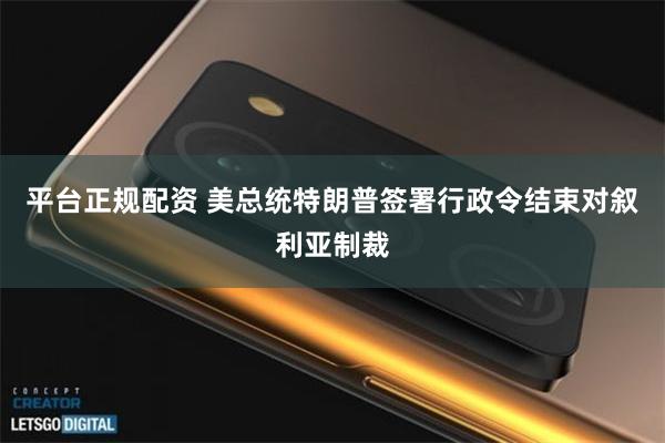 平台正规配资 美总统特朗普签署行政令结束对叙利亚制裁