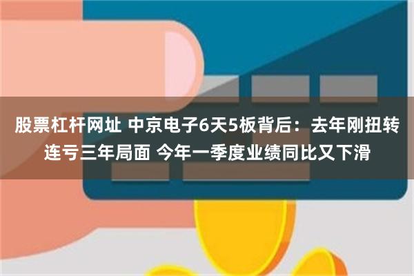 股票杠杆网址 中京电子6天5板背后：去年刚扭转连亏三年局面 今年一季度业绩同比又下滑