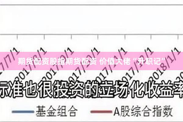 期货配资股指期货配资 价值大佬“升职记”