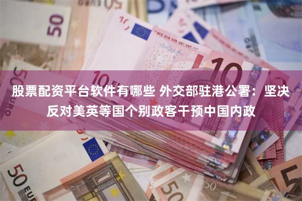 股票配资平台软件有哪些 外交部驻港公署:坚决反对美英等国个别政客干预中国内政