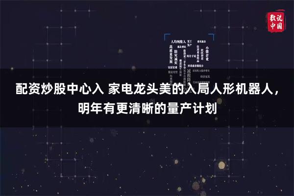配资炒股中心入 家电龙头美的入局人形机器人，明年有更清晰的量产计划
