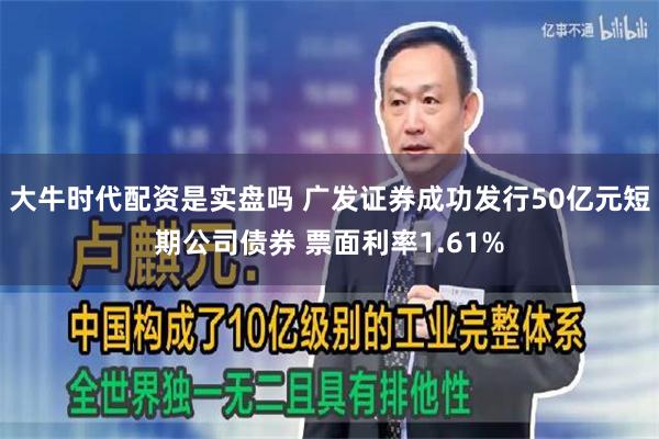 大牛时代配资是实盘吗 广发证券成功发行50亿元短期公司债券 票面利率1.61%
