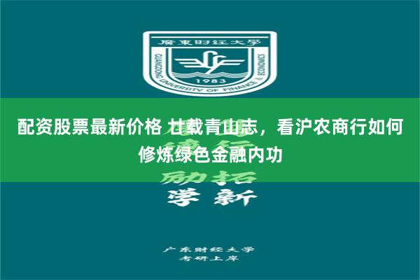 配资股票最新价格 廿载青山志，看沪农商行如何修炼绿色金融内功