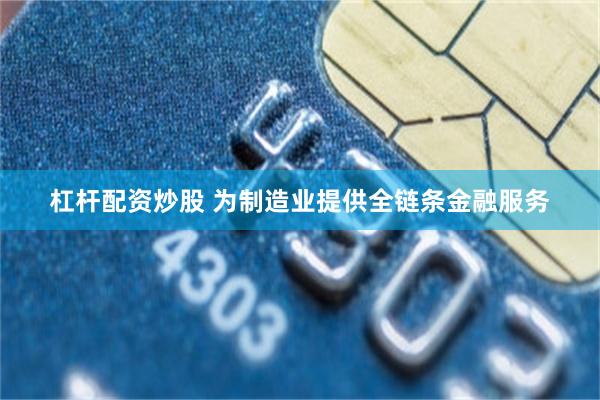 杠杆配资炒股 为制造业提供全链条金融服务