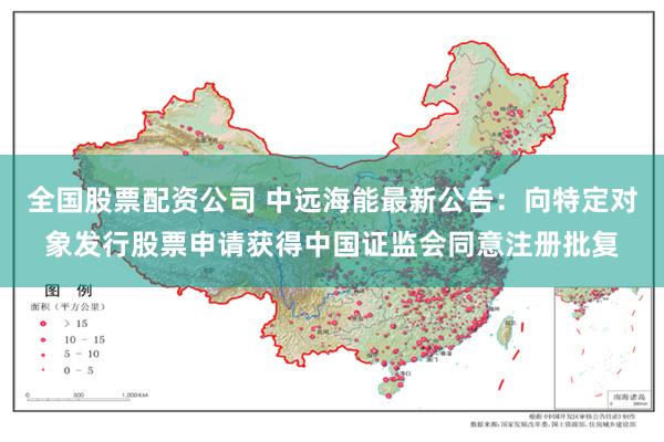 全国股票配资公司 中远海能最新公告：向特定对象发行股票申请获得中国证监会同意注册批复