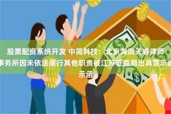 股票配资系统开发 中简科技：北京海润天睿律师事务所因未依法履行其他职责被江苏证监局出具警示函