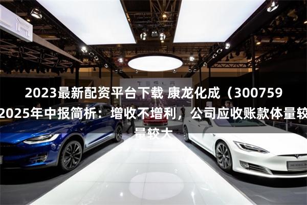 2023最新配资平台下载 康龙化成（300759）2025年中报简析：增收不增利，公司应收账款体量较大