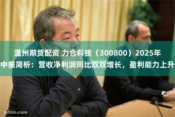 温州期货配资 力合科技（300800）2025年中报简析：营收净利润同比双双增长，盈利能力上升