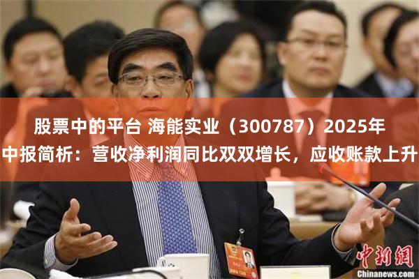 股票中的平台 海能实业（300787）2025年中报简析：营收净利润同比双双增长，应收账款上升