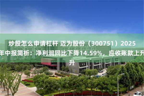 炒股怎么申请杠杆 迈为股份（300751）2025年中报简析：净利润同比下降14.59%，应收账款上升