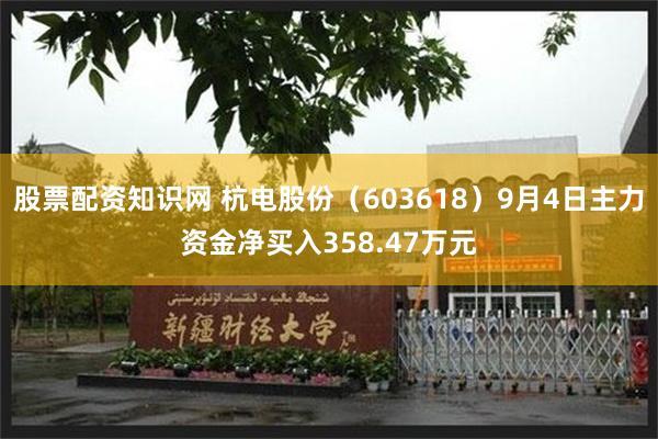 股票配资知识网 杭电股份（603618）9月4日主力资金净买入358.47万元