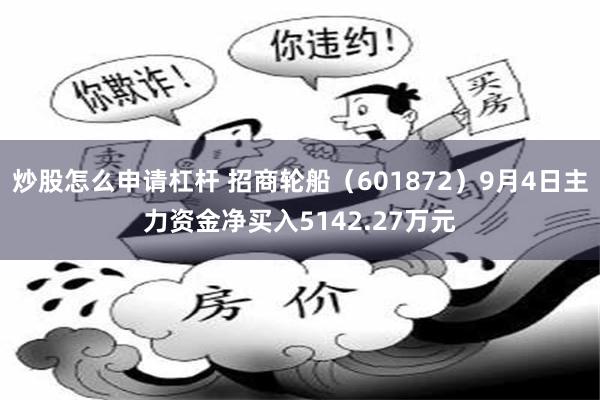 炒股怎么申请杠杆 招商轮船（601872）9月4日主力资金净买入5142.27万元