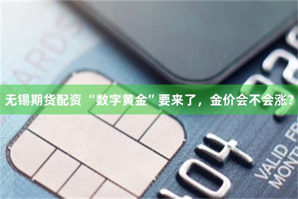 无锡期货配资 “数字黄金”要来了，金价会不会涨？