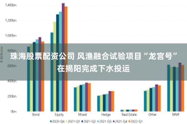 珠海股票配资公司 风渔融合试验项目“龙宫号”在揭阳完成下水投运