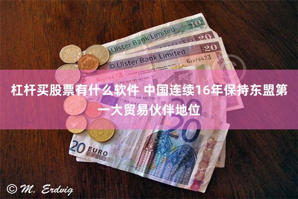 杠杆买股票有什么软件 中国连续16年保持东盟第一大贸易伙伴地位