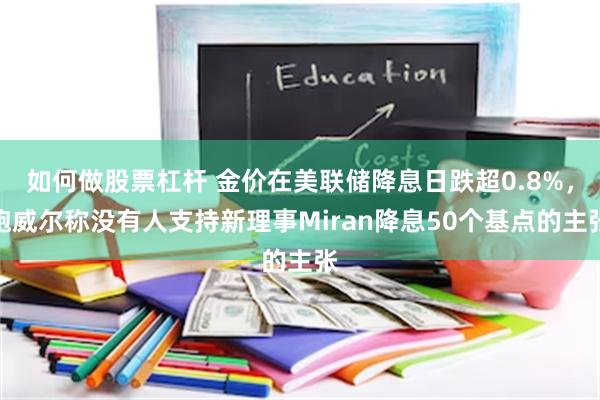 如何做股票杠杆 金价在美联储降息日跌超0.8%,鲍威尔称没有人支持新理事Miran降息50个基点的主张