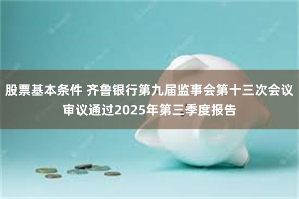 股票基本条件 齐鲁银行第九届监事会第十三次会议审议通过2025年第三季度报告
