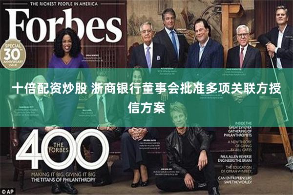 十倍配资炒股 浙商银行董事会批准多项关联方授信方案