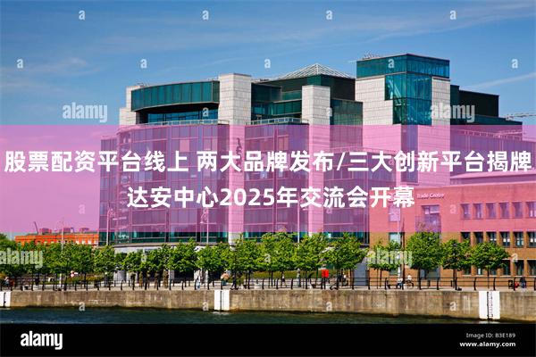 股票配资平台线上 两大品牌发布/三大创新平台揭牌 达安中心2025年交流会开幕