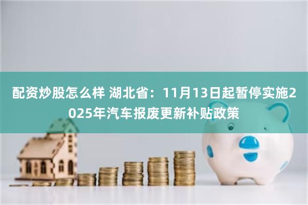 配资炒股怎么样 湖北省：11月13日起暂停实施2025年汽车报废更新补贴政策