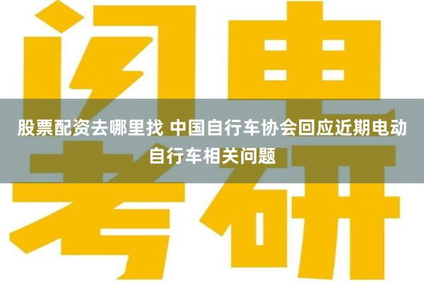 股票配资去哪里找 中国自行车协会回应近期电动自行车相关问题