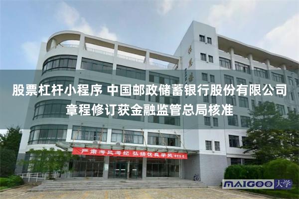 股票杠杆小程序 中国邮政储蓄银行股份有限公司章程修订获金融监管总局核准
