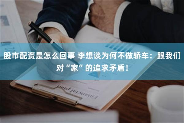 股市配资是怎么回事 李想谈为何不做轿车：跟我们对“家”的追求矛盾！