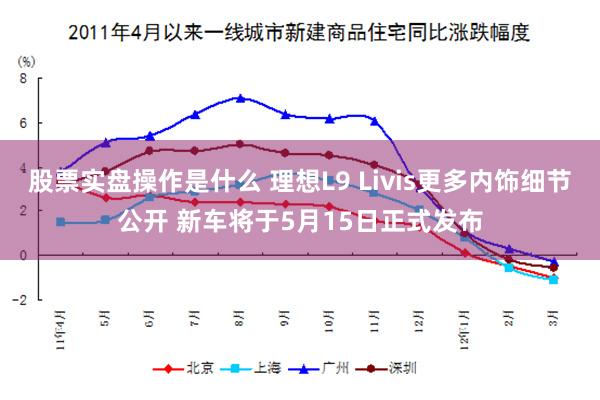 股票实盘操作是什么 理想L9 Livis更多内饰细节公开 新车将于5月15日正式发布