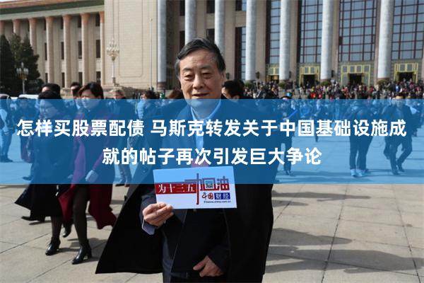 怎样买股票配债 马斯克转发关于中国基础设施成就的帖子再次引发巨大争论
